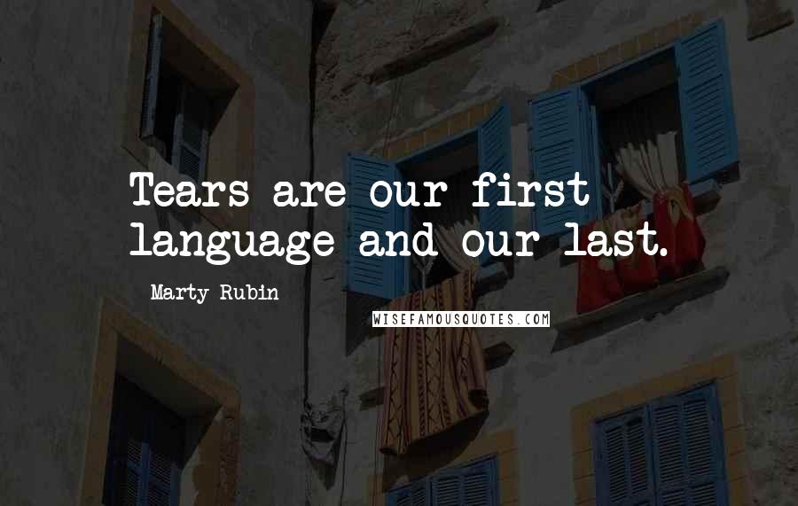 Marty Rubin Quotes: Tears are our first language and our last.