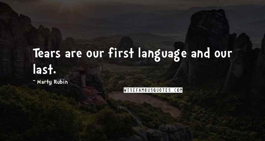 Marty Rubin Quotes: Tears are our first language and our last.