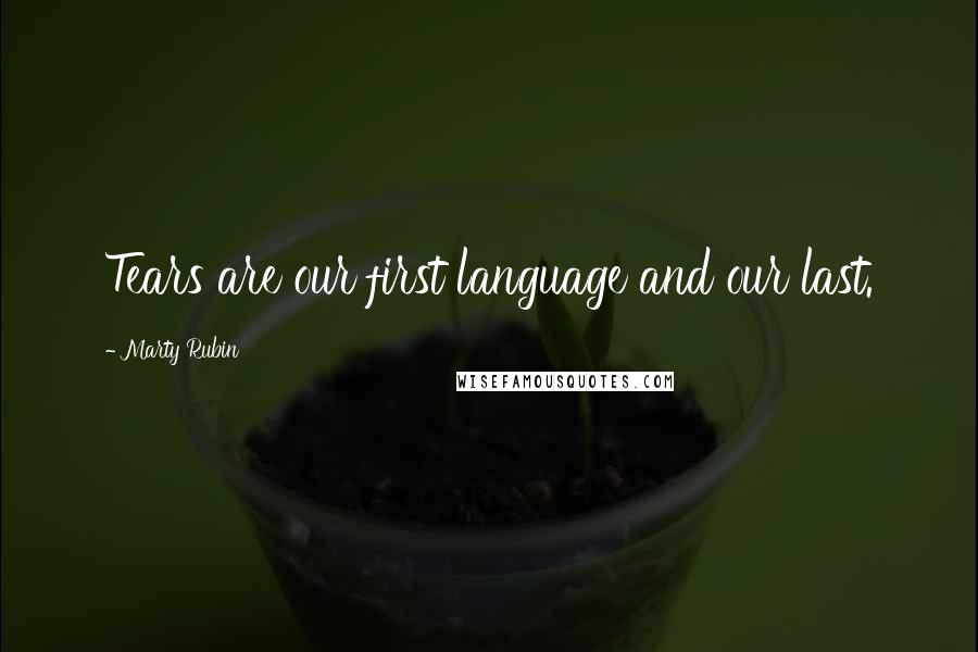 Marty Rubin Quotes: Tears are our first language and our last.