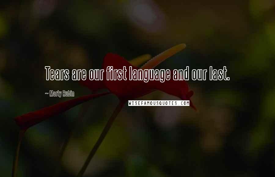 Marty Rubin Quotes: Tears are our first language and our last.