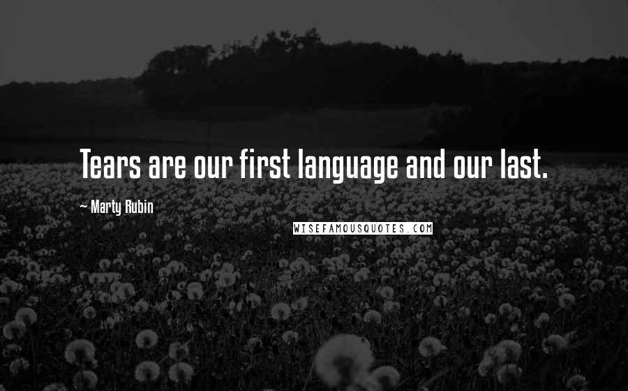 Marty Rubin Quotes: Tears are our first language and our last.