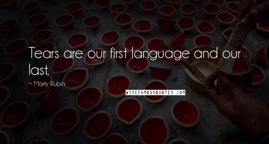 Marty Rubin Quotes: Tears are our first language and our last.