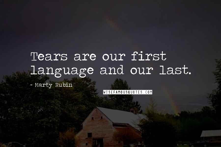 Marty Rubin Quotes: Tears are our first language and our last.