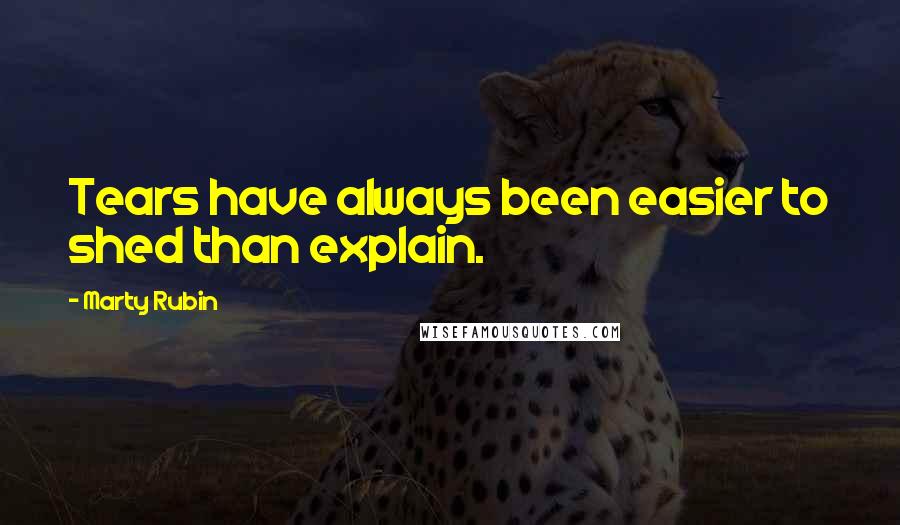 Marty Rubin Quotes: Tears have always been easier to shed than explain.