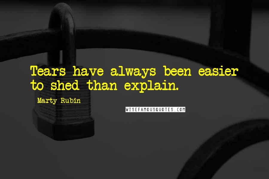 Marty Rubin Quotes: Tears have always been easier to shed than explain.