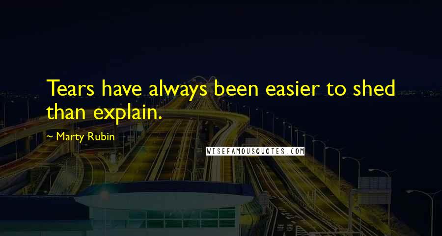 Marty Rubin Quotes: Tears have always been easier to shed than explain.