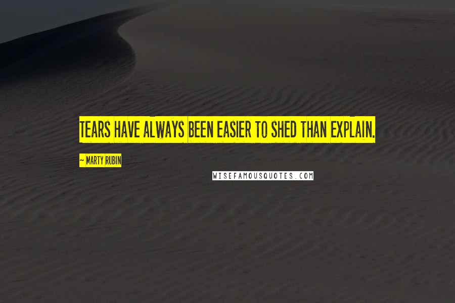 Marty Rubin Quotes: Tears have always been easier to shed than explain.