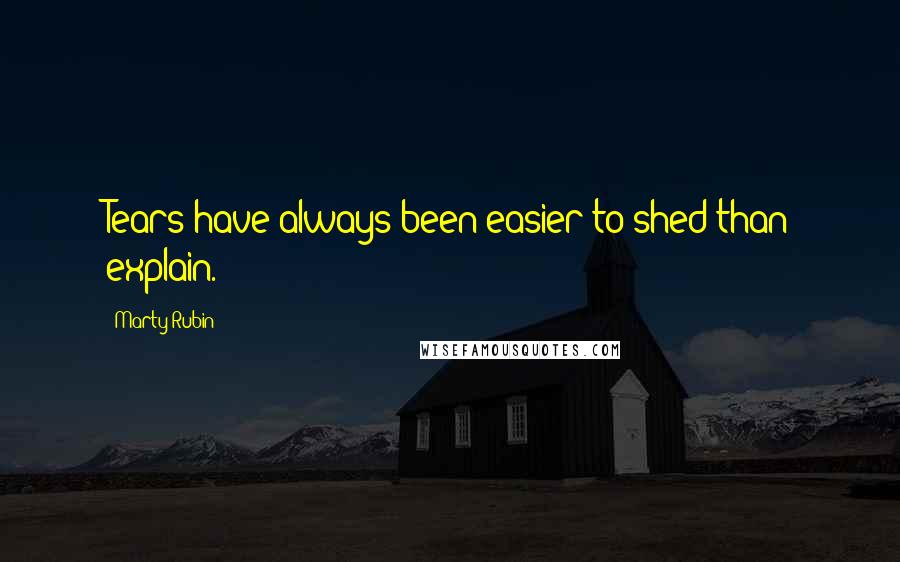 Marty Rubin Quotes: Tears have always been easier to shed than explain.