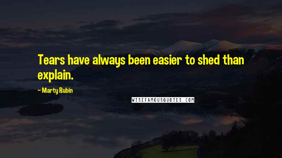 Marty Rubin Quotes: Tears have always been easier to shed than explain.