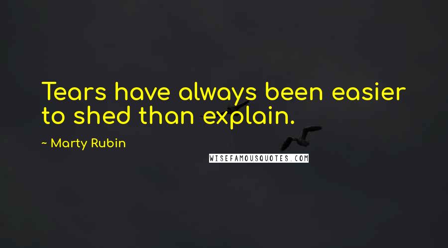 Marty Rubin Quotes: Tears have always been easier to shed than explain.