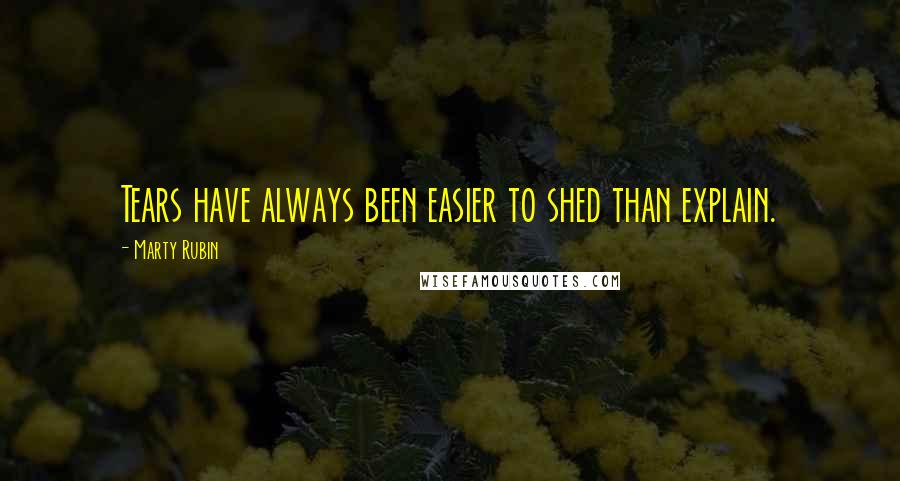 Marty Rubin Quotes: Tears have always been easier to shed than explain.