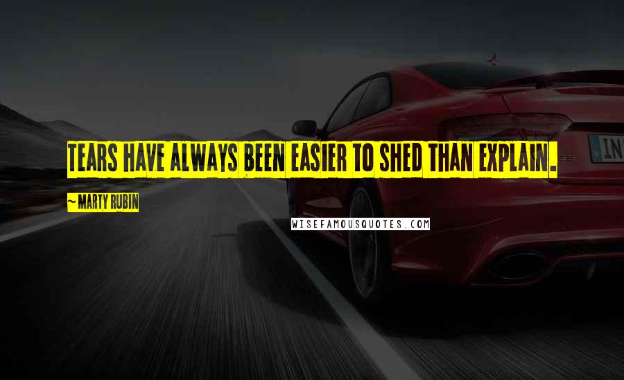 Marty Rubin Quotes: Tears have always been easier to shed than explain.