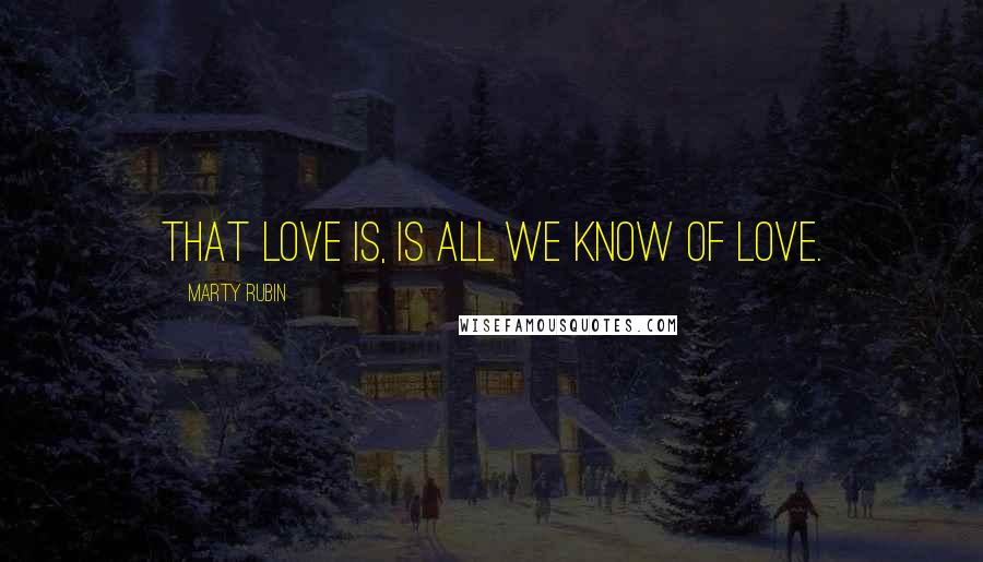Marty Rubin Quotes: That love is, is all we know of love.