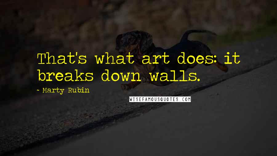 Marty Rubin Quotes: That's what art does: it breaks down walls.
