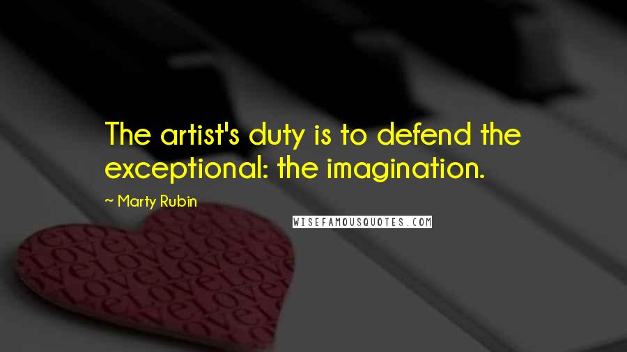 Marty Rubin Quotes: The artist's duty is to defend the exceptional: the imagination.