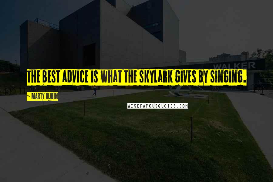 Marty Rubin Quotes: The best advice is what the skylark gives by singing.