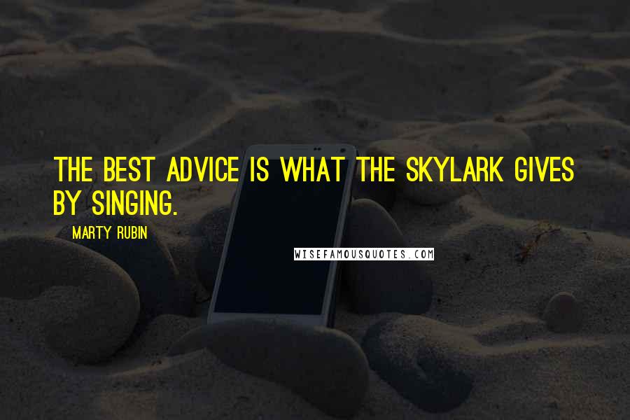 Marty Rubin Quotes: The best advice is what the skylark gives by singing.