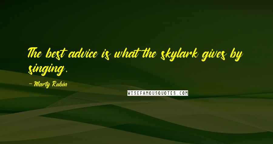 Marty Rubin Quotes: The best advice is what the skylark gives by singing.