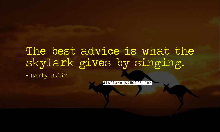 Marty Rubin Quotes: The best advice is what the skylark gives by singing.