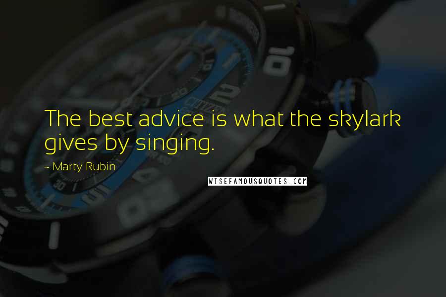 Marty Rubin Quotes: The best advice is what the skylark gives by singing.