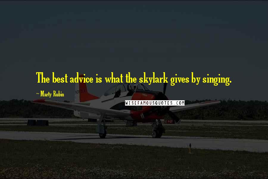 Marty Rubin Quotes: The best advice is what the skylark gives by singing.