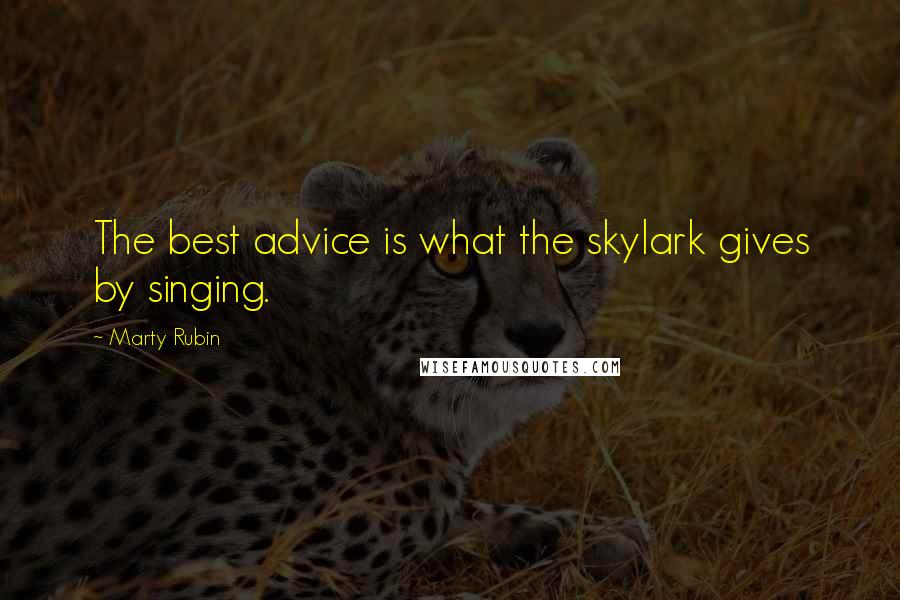 Marty Rubin Quotes: The best advice is what the skylark gives by singing.