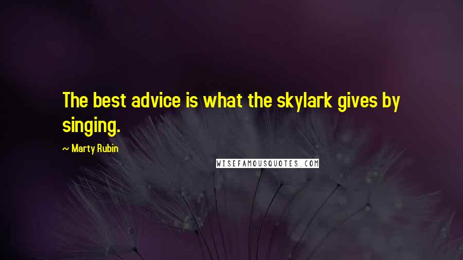 Marty Rubin Quotes: The best advice is what the skylark gives by singing.