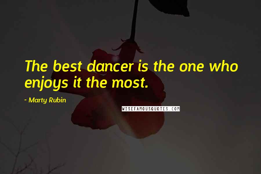 Marty Rubin Quotes: The best dancer is the one who enjoys it the most.