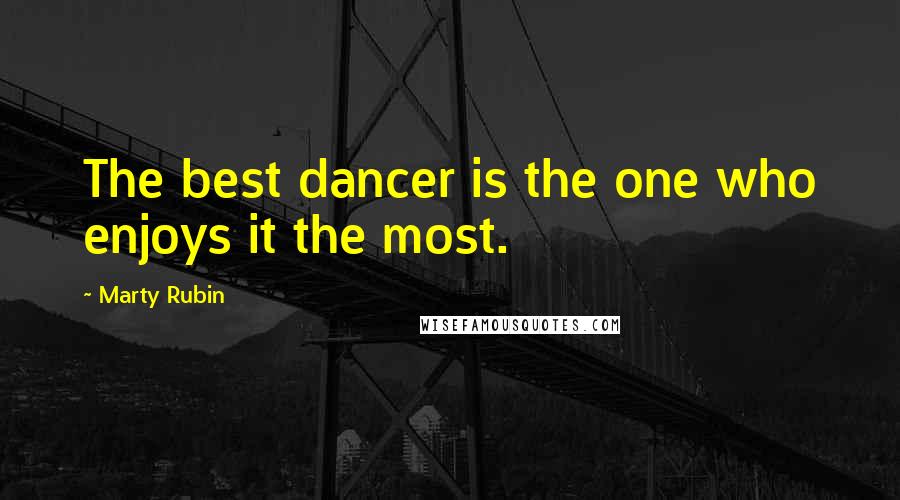 Marty Rubin Quotes: The best dancer is the one who enjoys it the most.