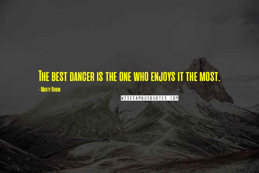Marty Rubin Quotes: The best dancer is the one who enjoys it the most.