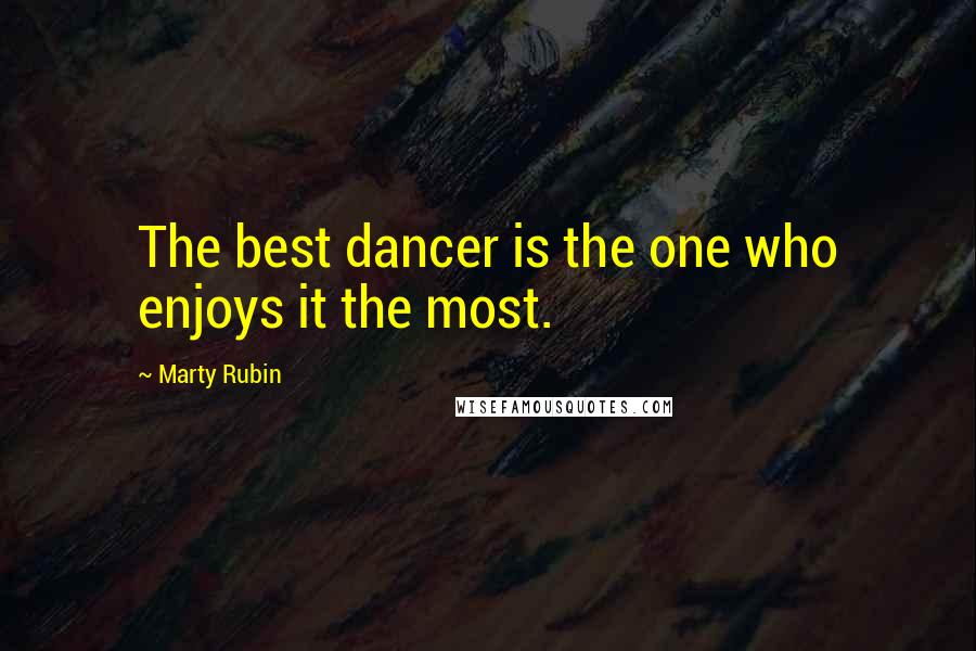 Marty Rubin Quotes: The best dancer is the one who enjoys it the most.