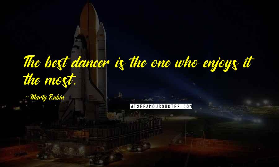 Marty Rubin Quotes: The best dancer is the one who enjoys it the most.