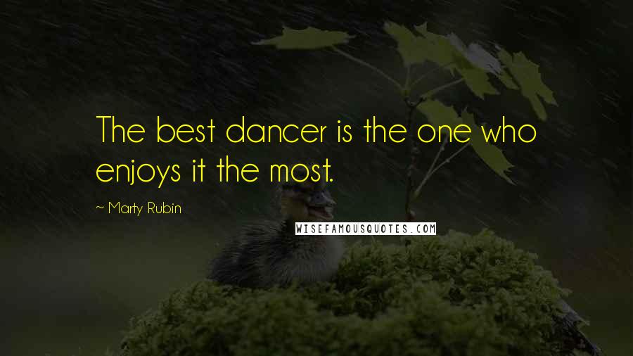 Marty Rubin Quotes: The best dancer is the one who enjoys it the most.