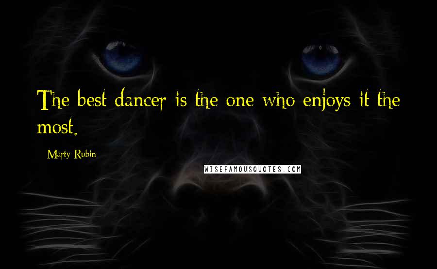 Marty Rubin Quotes: The best dancer is the one who enjoys it the most.