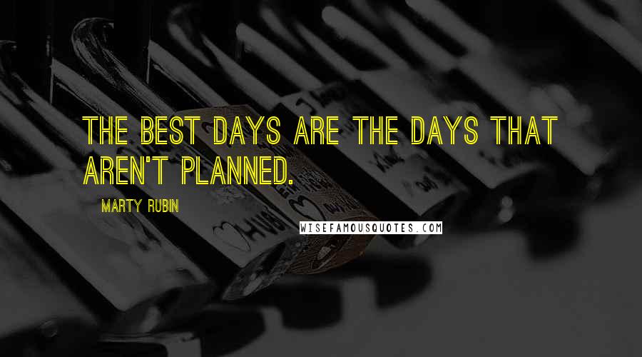 Marty Rubin Quotes: The best days are the days that aren't planned.