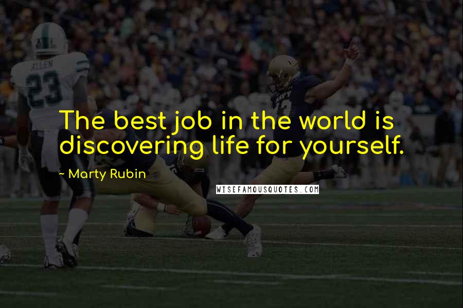 Marty Rubin Quotes: The best job in the world is discovering life for yourself.