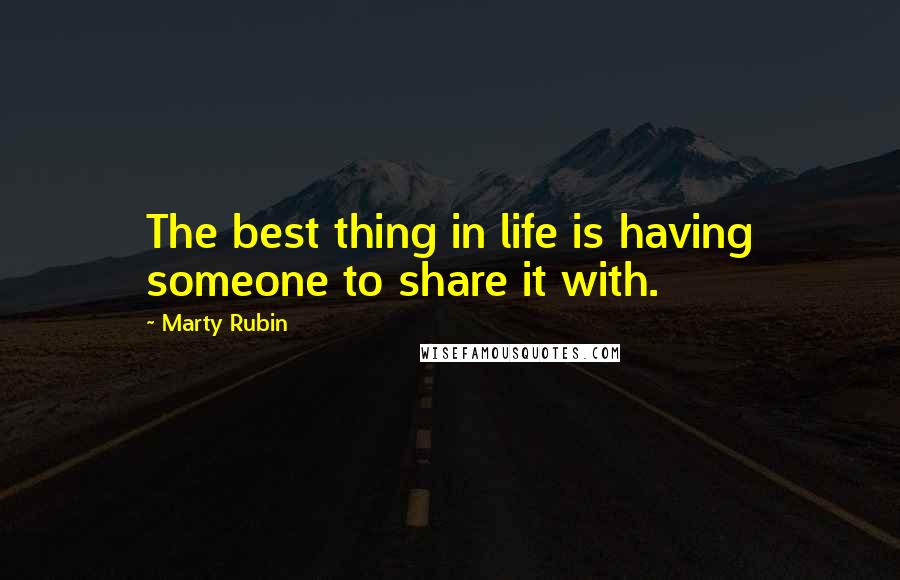 Marty Rubin Quotes: The best thing in life is having someone to share it with.