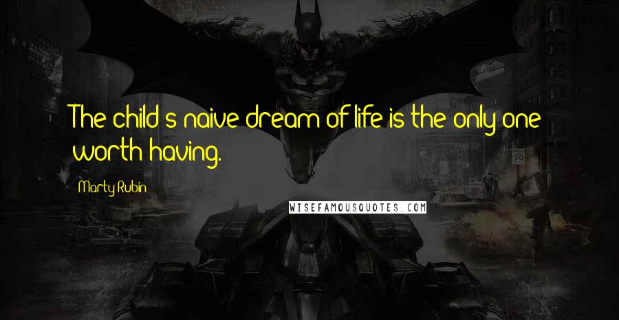 Marty Rubin Quotes: The child's naive dream of life is the only one worth having.