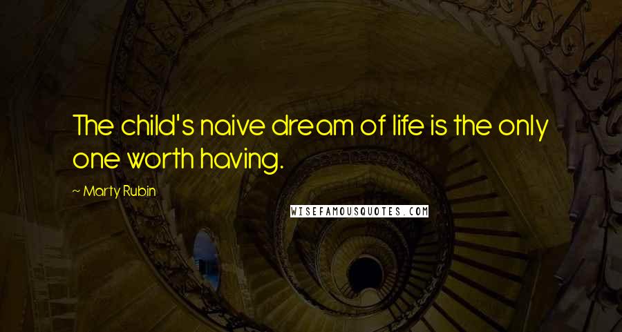 Marty Rubin Quotes: The child's naive dream of life is the only one worth having.