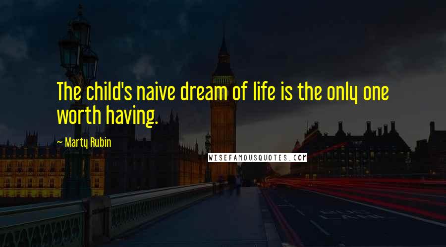 Marty Rubin Quotes: The child's naive dream of life is the only one worth having.