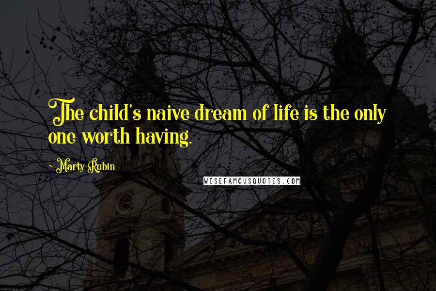 Marty Rubin Quotes: The child's naive dream of life is the only one worth having.