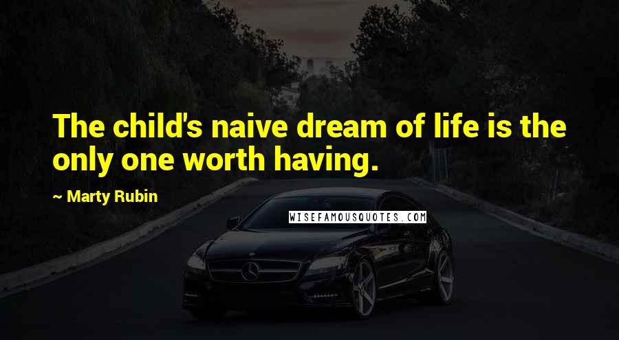 Marty Rubin Quotes: The child's naive dream of life is the only one worth having.