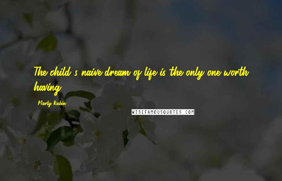 Marty Rubin Quotes: The child's naive dream of life is the only one worth having.