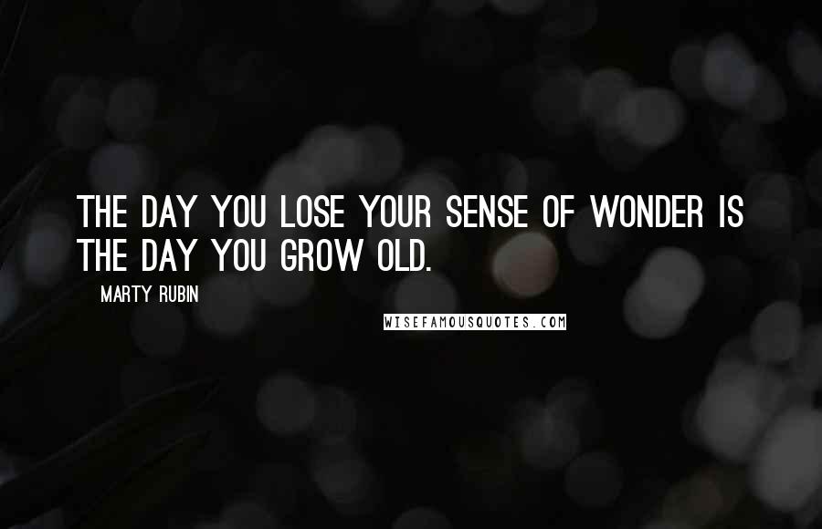 Marty Rubin Quotes: The day you lose your sense of wonder is the day you grow old.