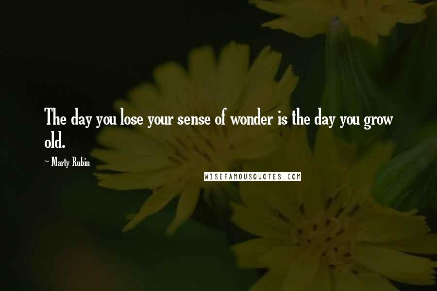 Marty Rubin Quotes: The day you lose your sense of wonder is the day you grow old.