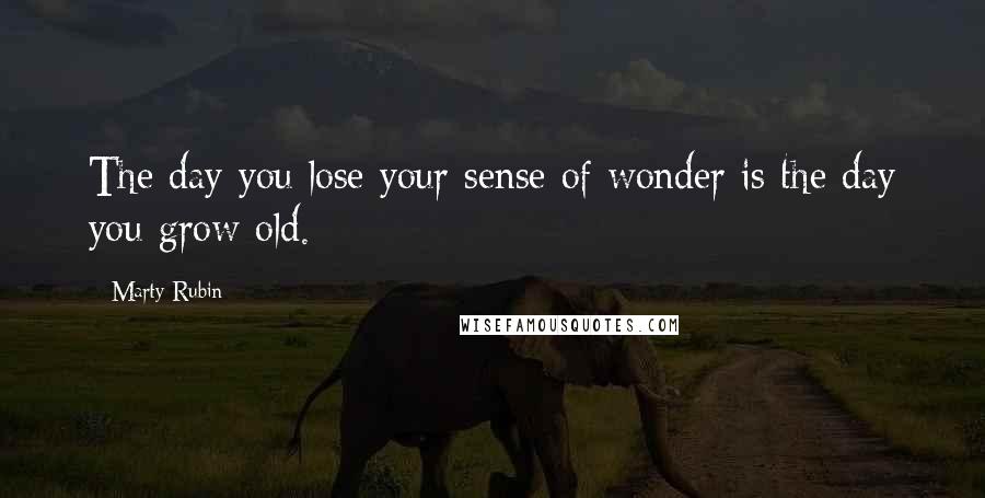 Marty Rubin Quotes: The day you lose your sense of wonder is the day you grow old.