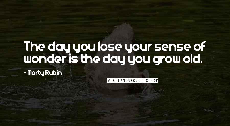 Marty Rubin Quotes: The day you lose your sense of wonder is the day you grow old.