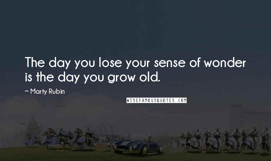 Marty Rubin Quotes: The day you lose your sense of wonder is the day you grow old.