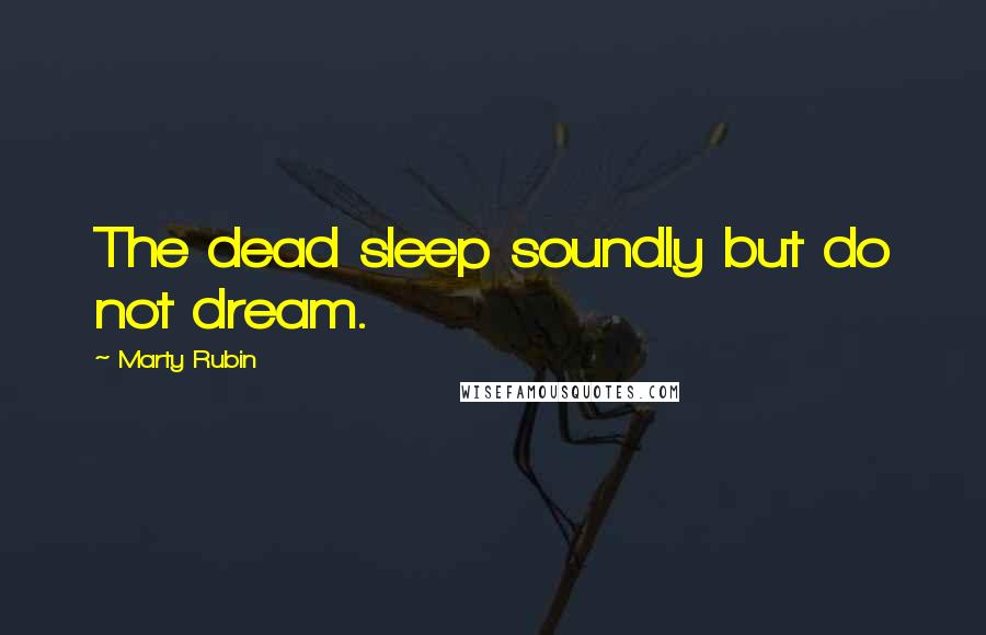 Marty Rubin Quotes: The dead sleep soundly but do not dream.