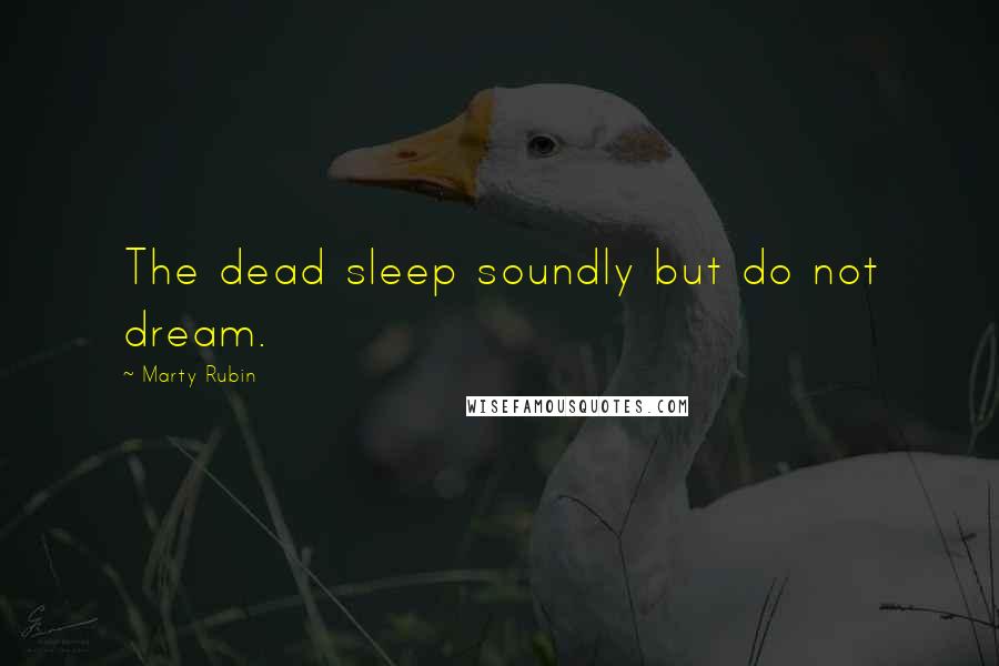 Marty Rubin Quotes: The dead sleep soundly but do not dream.